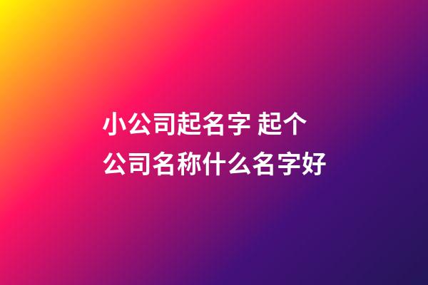 小公司起名字 起个公司名称什么名字好-第1张-公司起名-玄机派